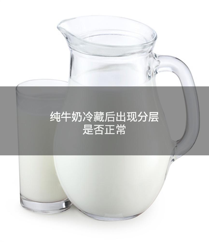 纯牛奶冷藏后出现分层是否正常