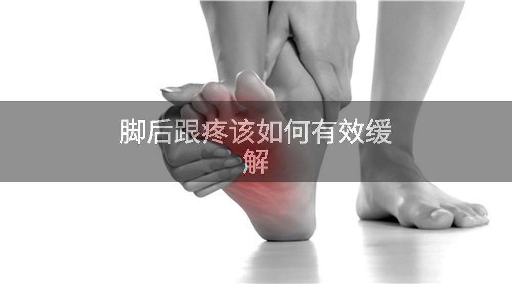 脚后跟疼该如何有效缓解