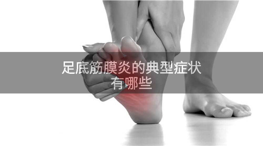 足底筋膜炎的典型症状有哪些