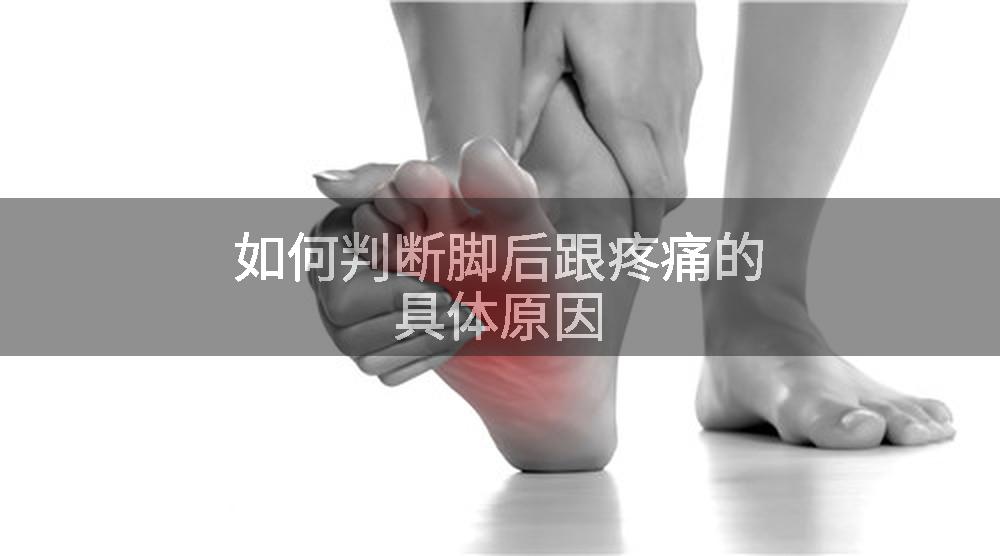 如何判断脚后跟疼痛的具体原因