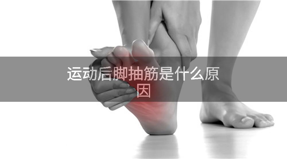 运动后脚抽筋是什么原因