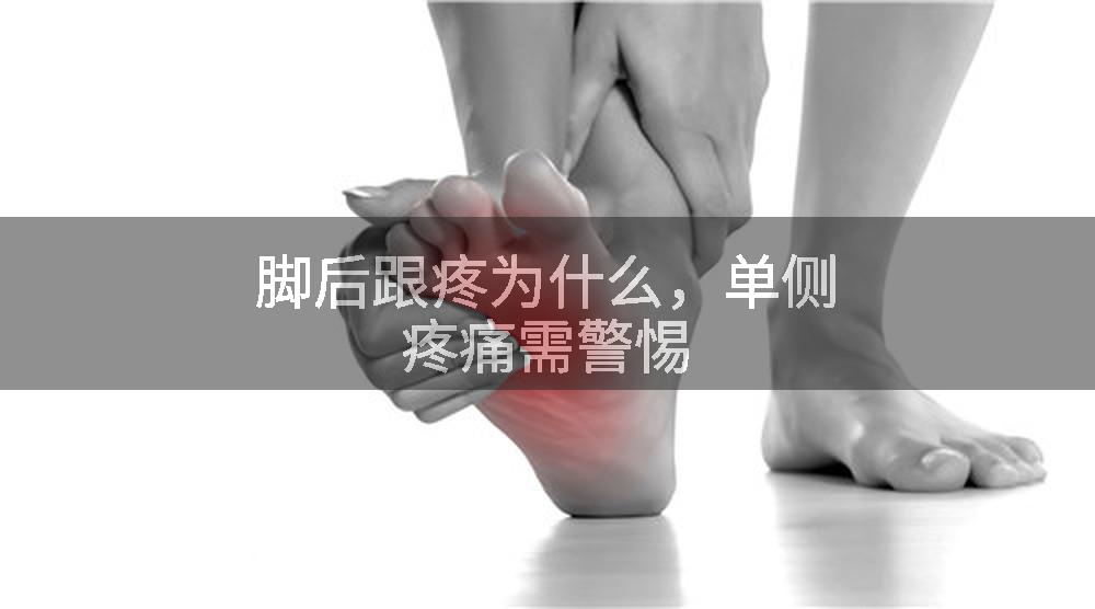 脚后跟疼为什么，单侧疼痛需警惕