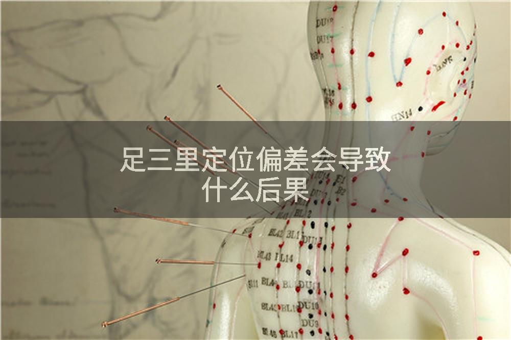 足三里定位偏差会导致什么后果