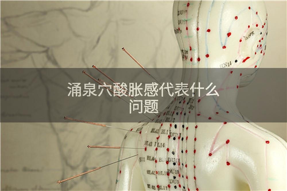涌泉穴酸胀感代表什么问题