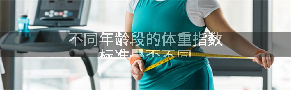 不同年龄段的体重指数标准是否不同