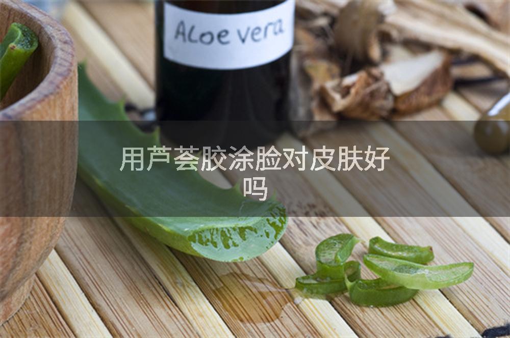 用芦荟胶涂脸对皮肤好吗