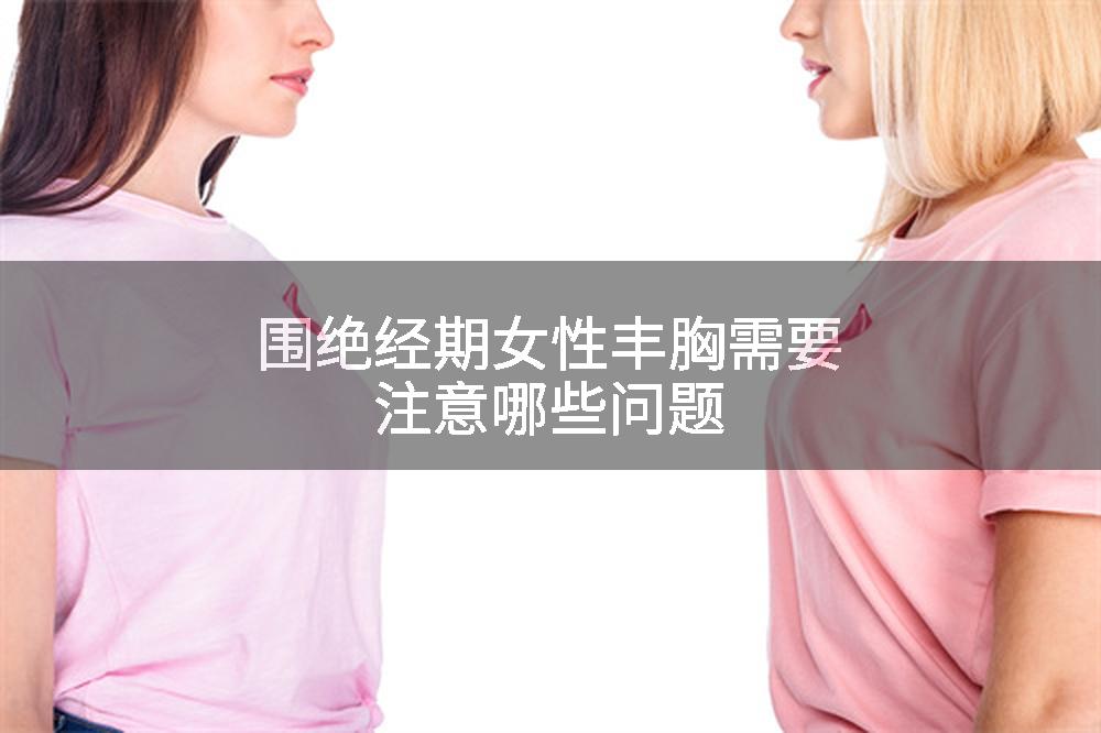 围绝经期女性丰胸需要注意哪些问题