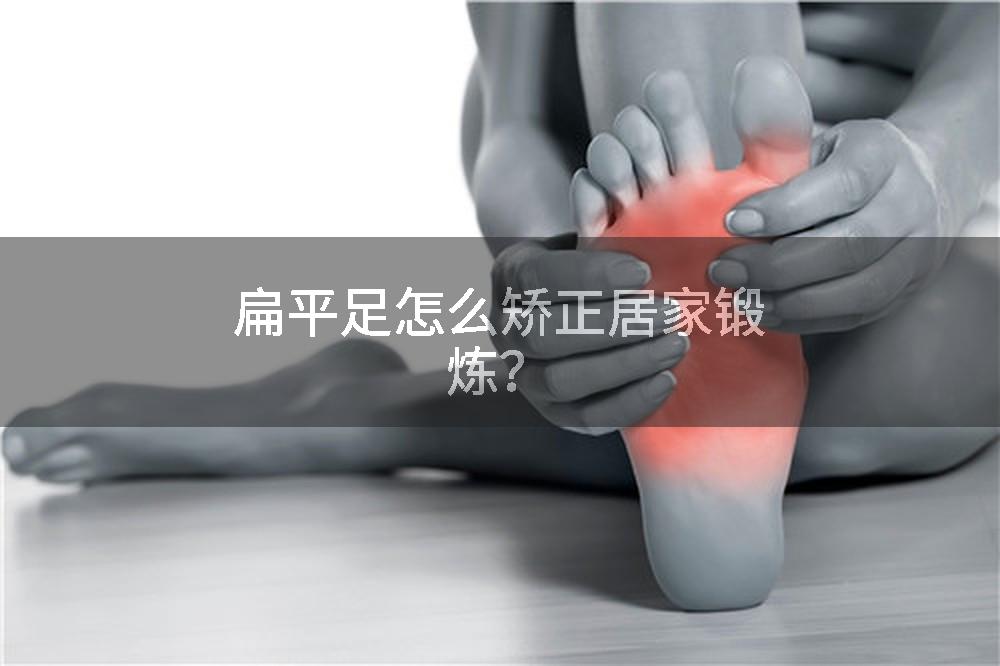 扁平足怎么矫正居家锻炼？