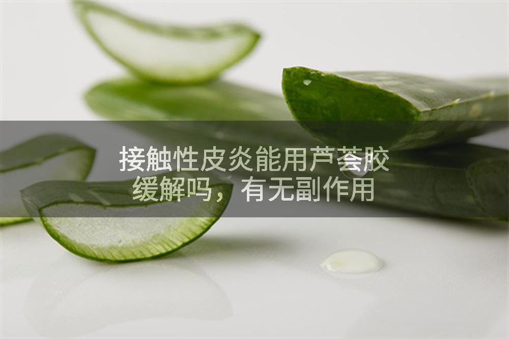 接触性皮炎能用芦荟胶缓解吗，有无副作用