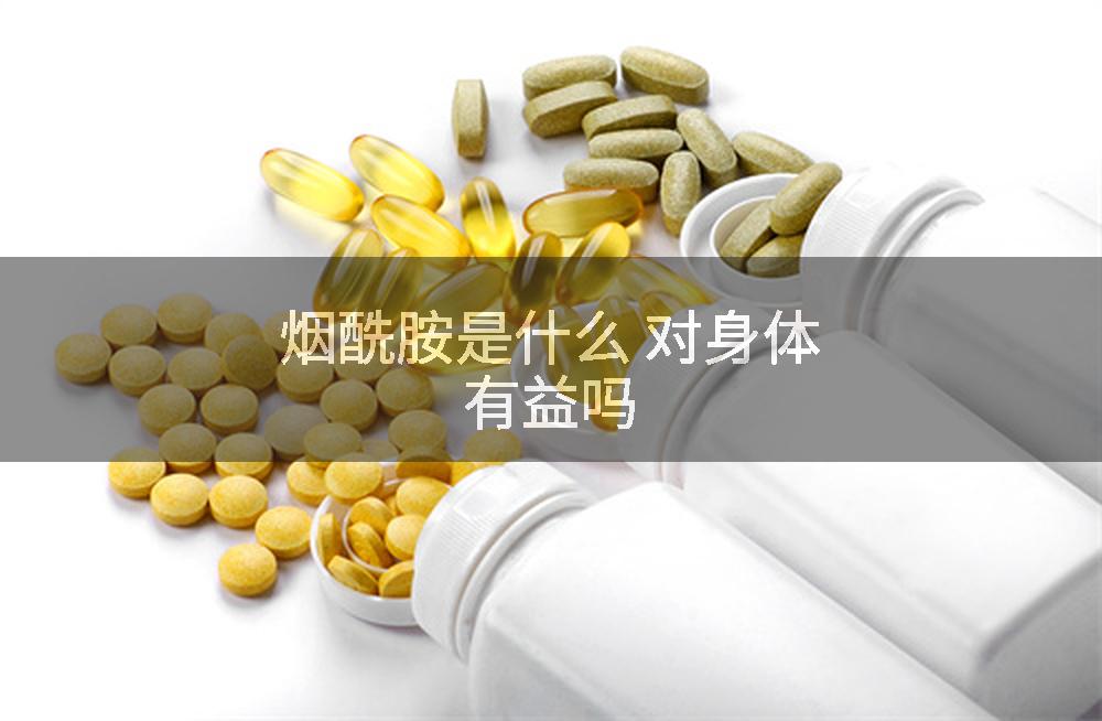 烟酰胺是什么 对身体有益吗