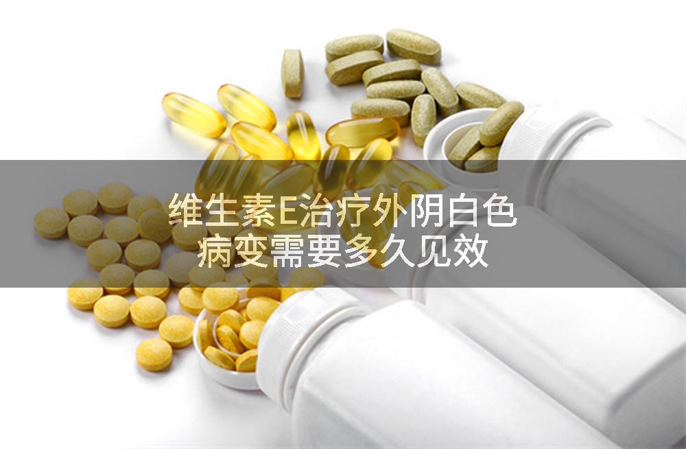 维生素E治疗外阴白色病变需要多久见效