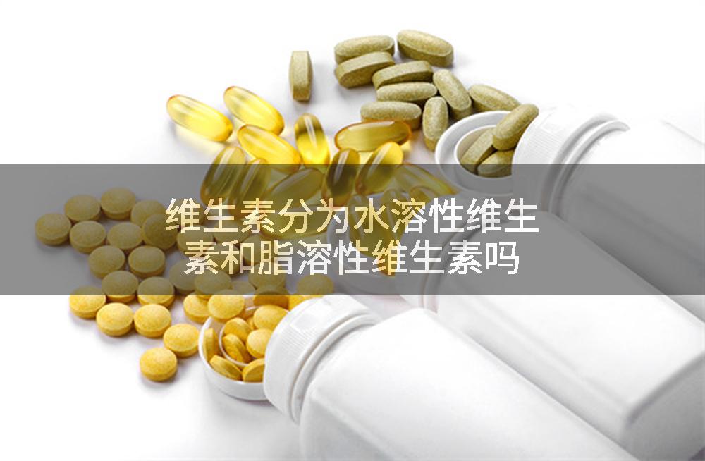维生素分为水溶性维生素和脂溶性维生素吗