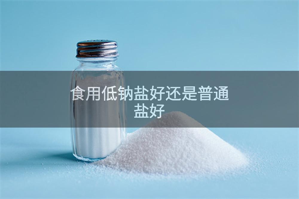 食用低钠盐好还是普通盐好