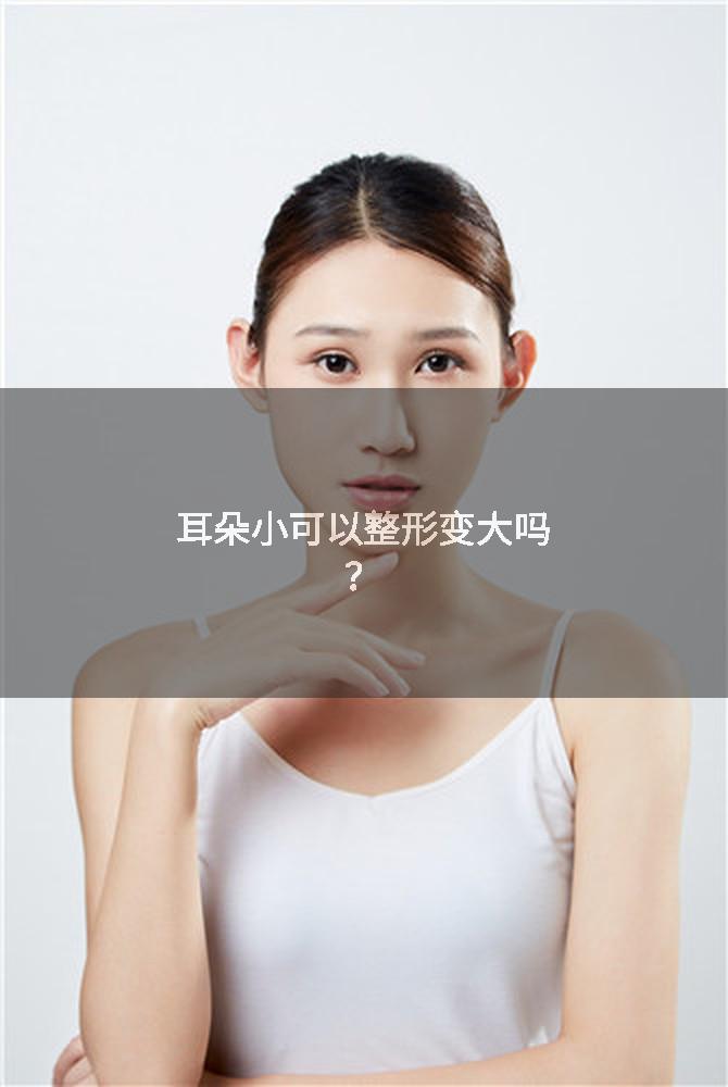 耳朵小可以整形变大吗？