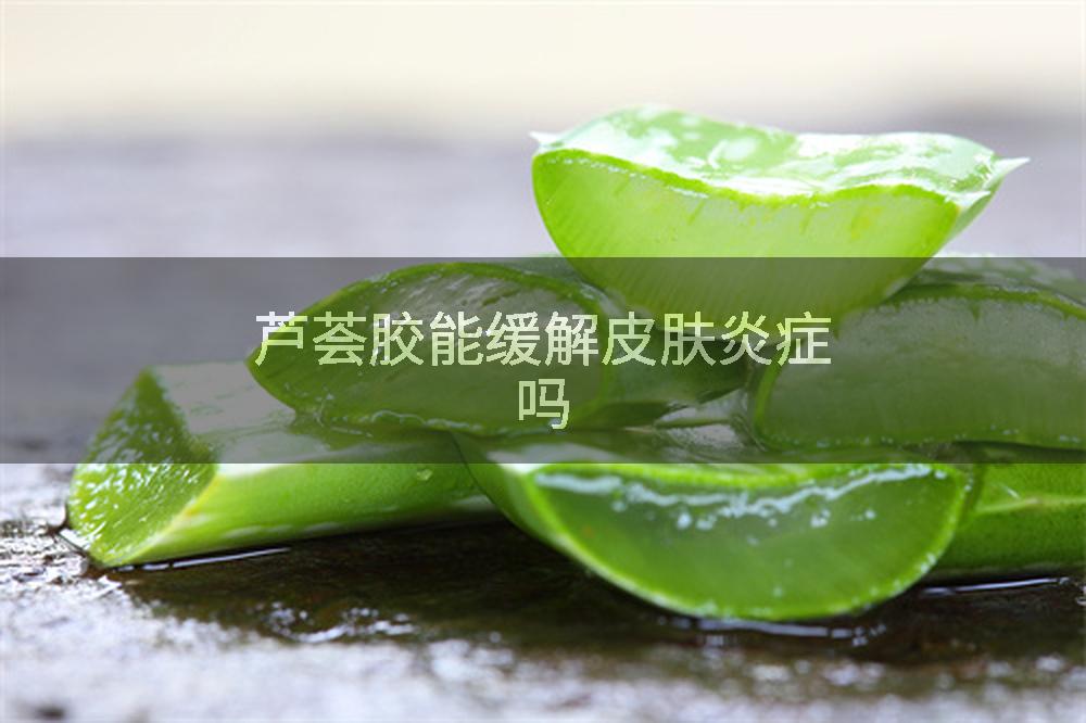 芦荟胶能缓解皮肤炎症吗