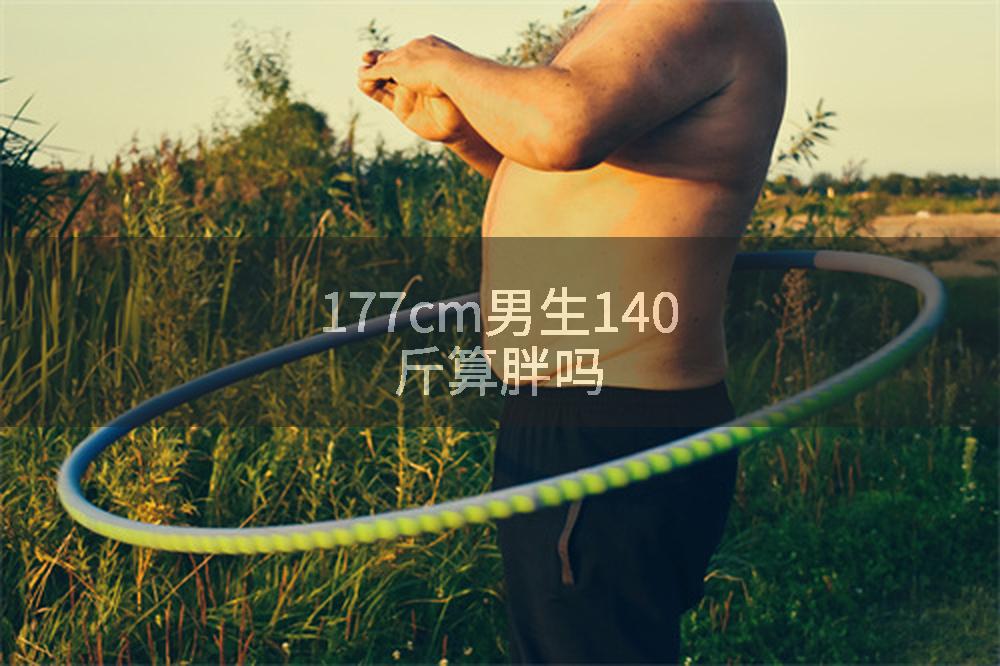 177cm男生140斤算胖吗