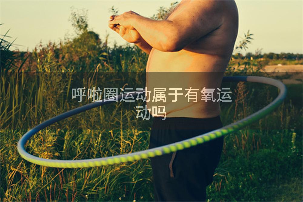 呼啦圈运动属于有氧运动吗