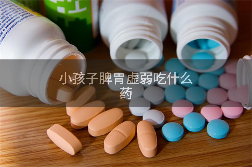 小孩子脾胃虚弱吃什么药