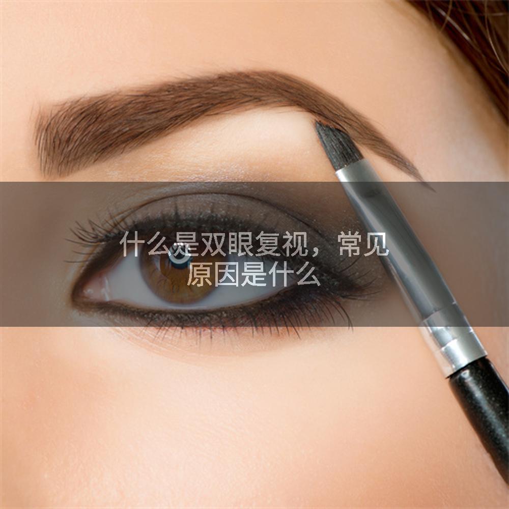 什么是双眼复视，常见原因是什么