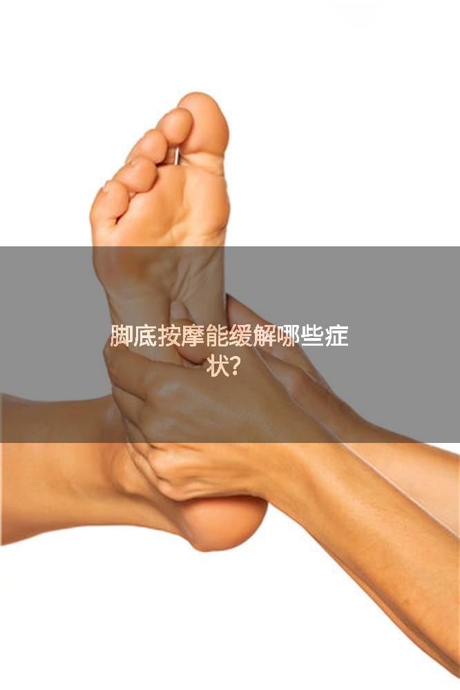 脚底按摩能缓解哪些症状？
