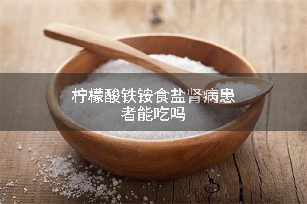 柠檬酸铁铵食盐肾病患者能吃吗