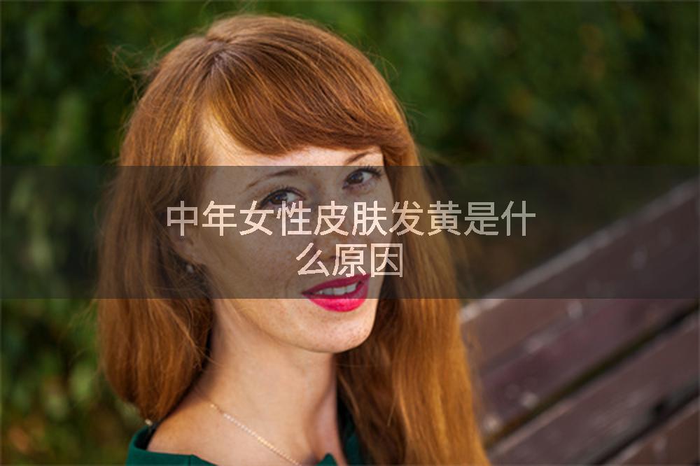 中年女性皮肤发黄是什么原因