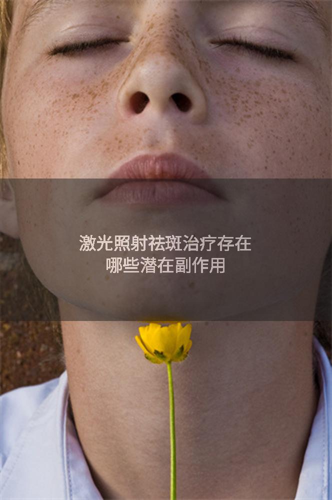 激光照射祛斑治疗存在哪些潜在副作用
