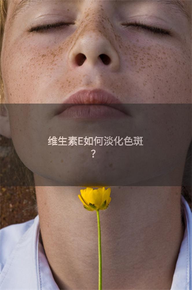维生素E如何淡化色斑？
