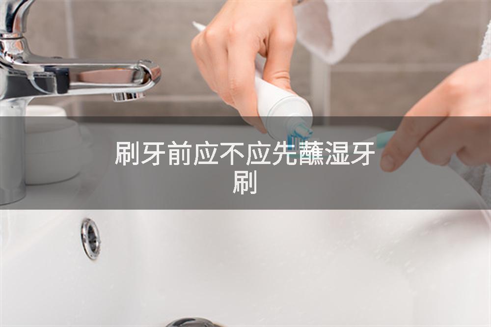 刷牙前应不应先蘸湿牙刷