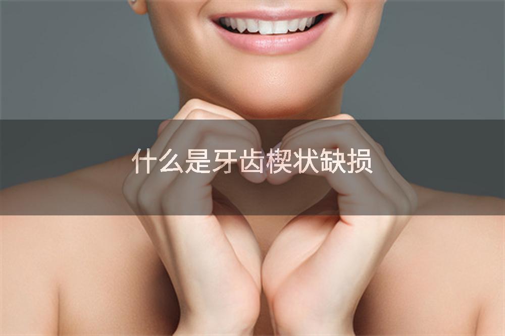 什么是牙齿楔状缺损