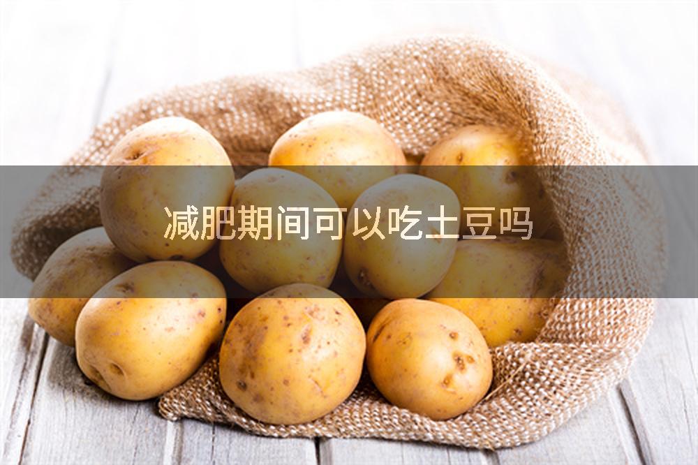 减肥期间可以吃土豆吗