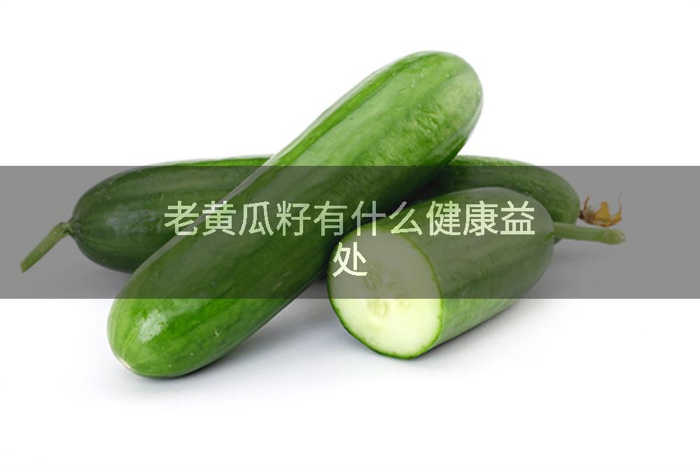 老黃瓜籽有什么健康益處