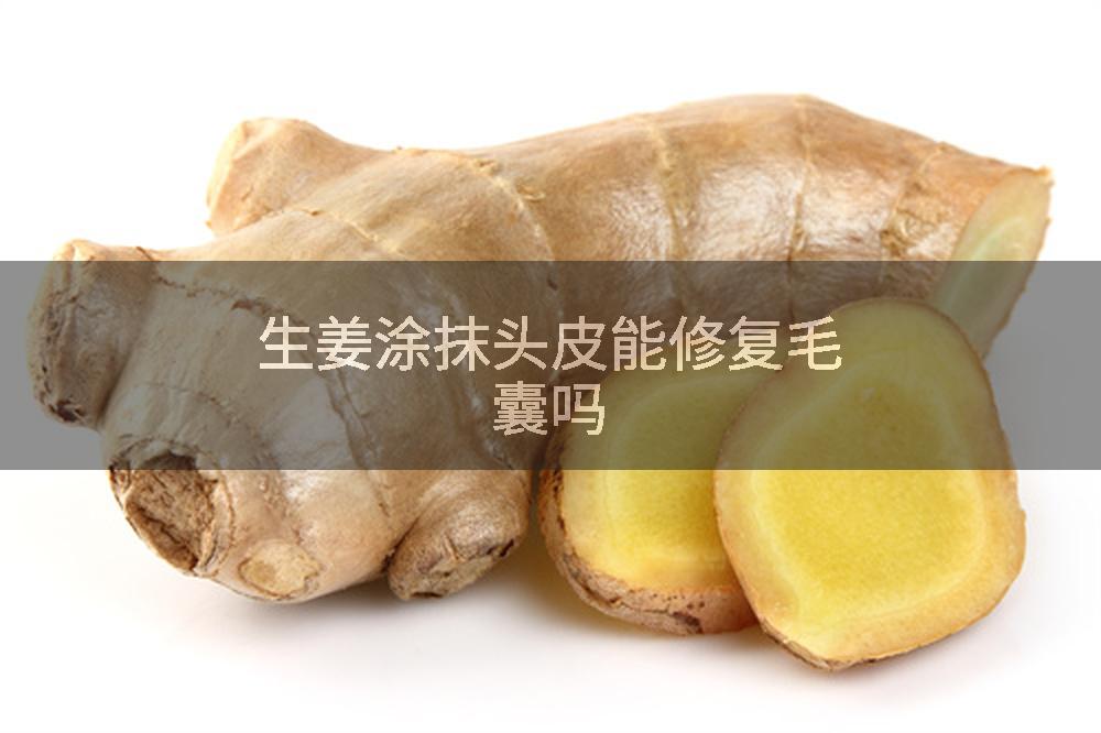 生姜涂抹头皮能修复毛囊吗
