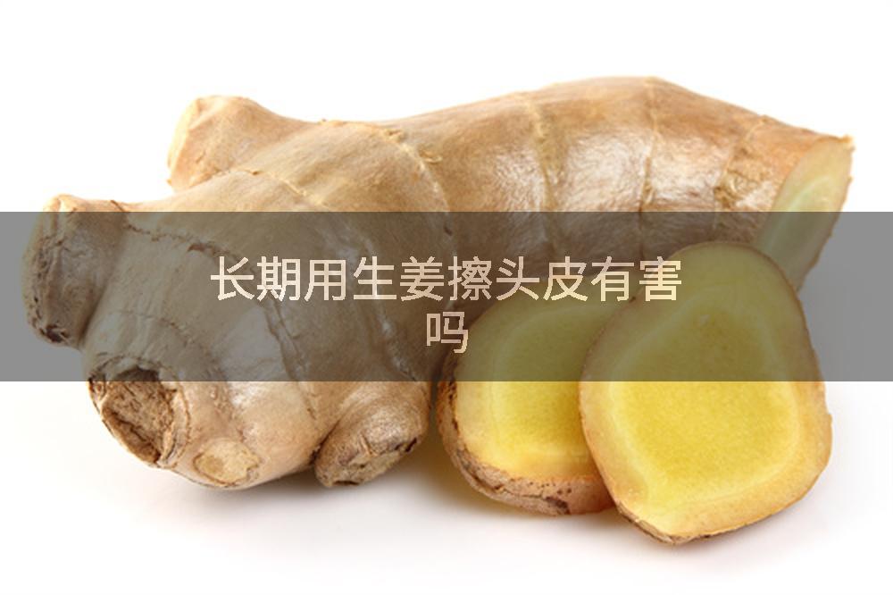 长期用生姜擦头皮有害吗