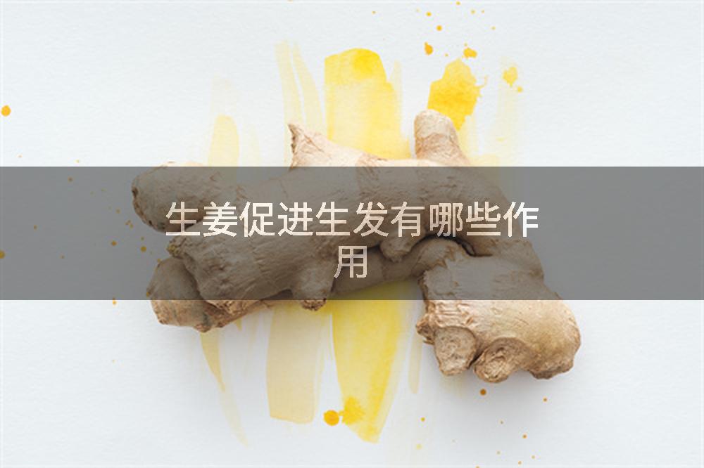 生姜促进生发有哪些作用