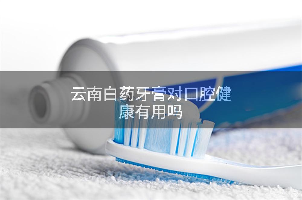云南白药牙膏对口腔健康有用吗