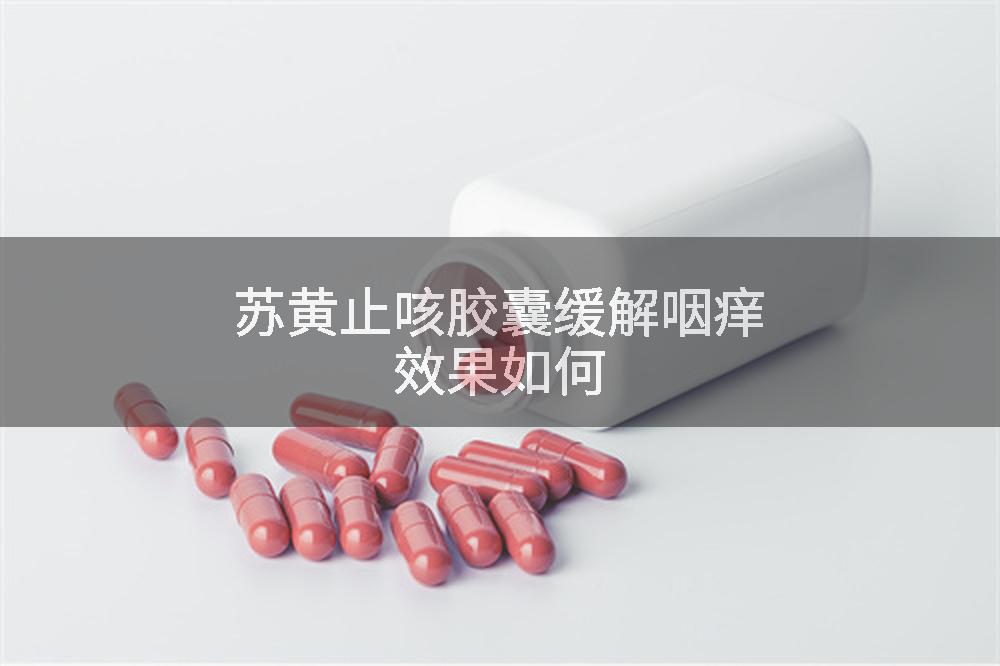 苏黄止咳胶囊缓解咽痒效果如何