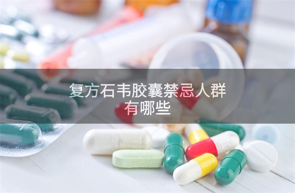 复方石韦胶囊禁忌人群有哪些