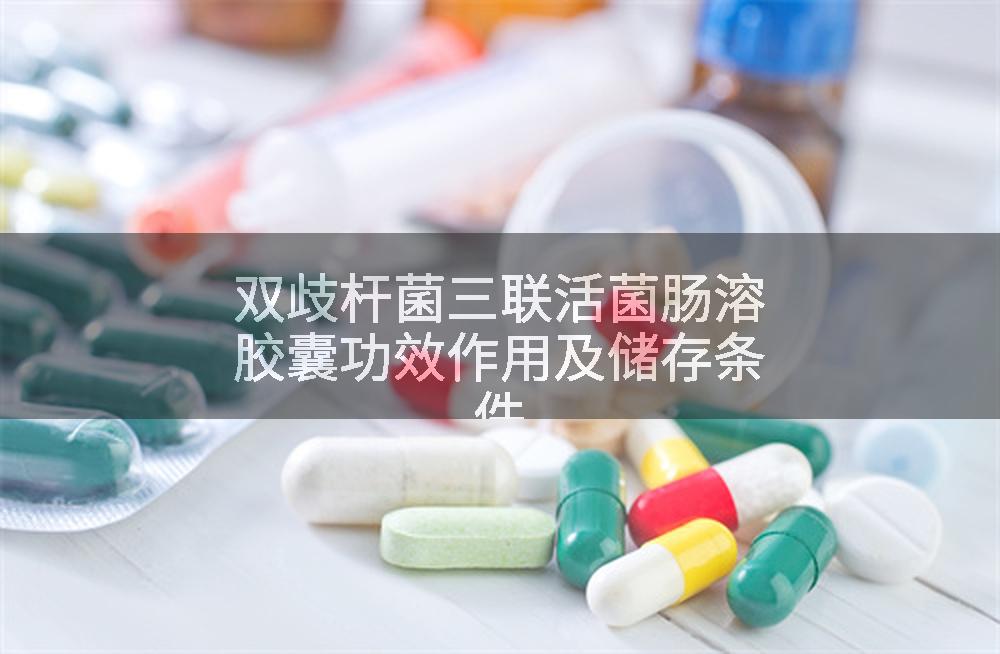 双歧杆菌三联活菌肠溶胶囊功效作用及储存条件