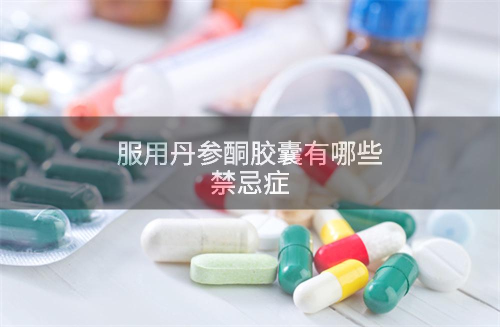 服用丹参酮胶囊有哪些禁忌症