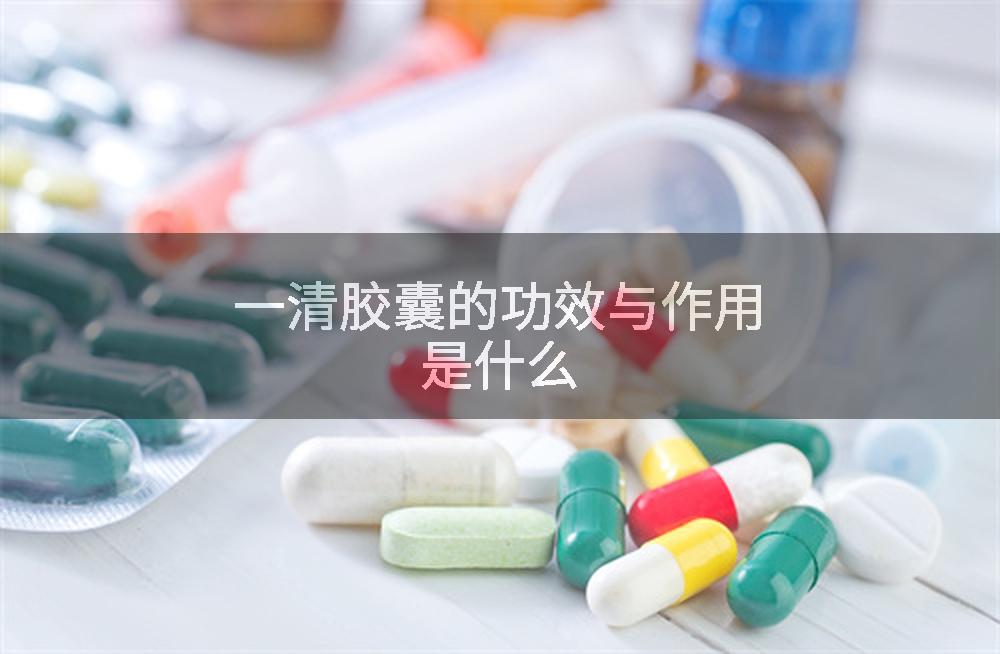 一清胶囊的功效与作用是什么