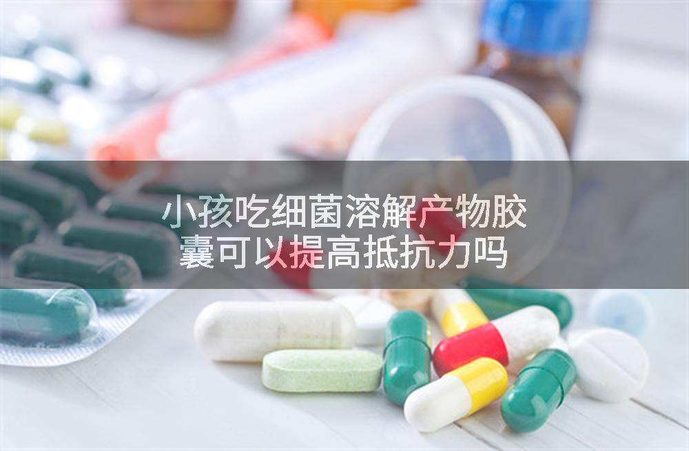 小孩吃细菌溶解产物胶囊可以提高抵抗力吗