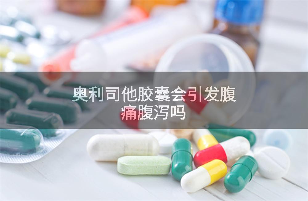 奥利司他胶囊会引发腹痛腹泻吗
