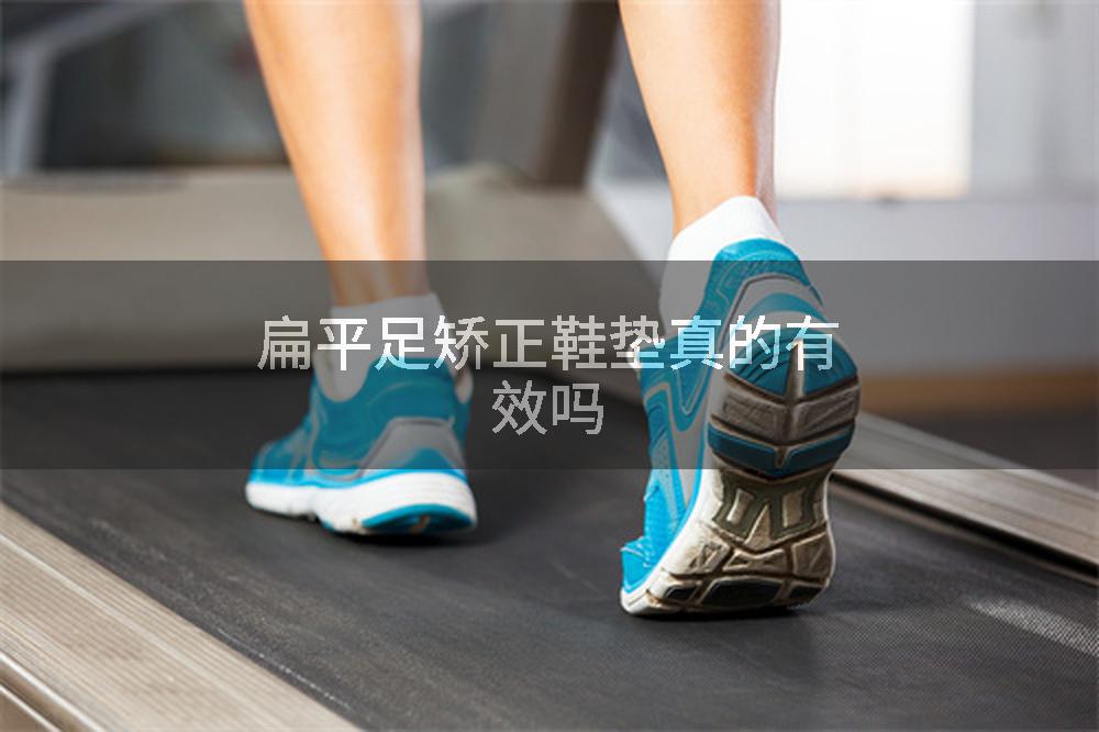 扁平足矫正鞋垫真的有效吗