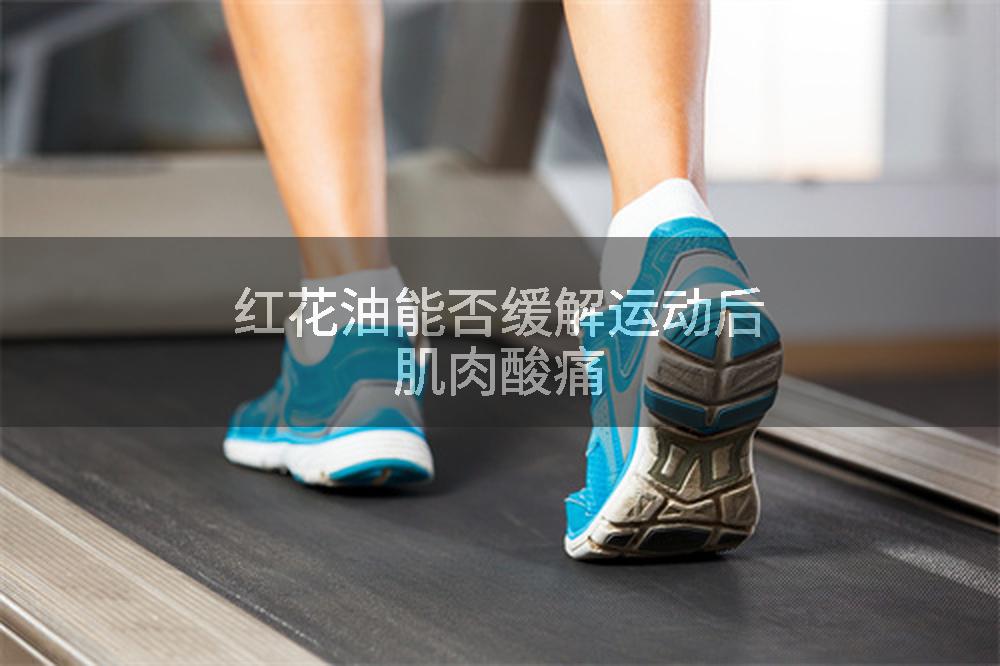 红花油能否缓解运动后肌肉酸痛