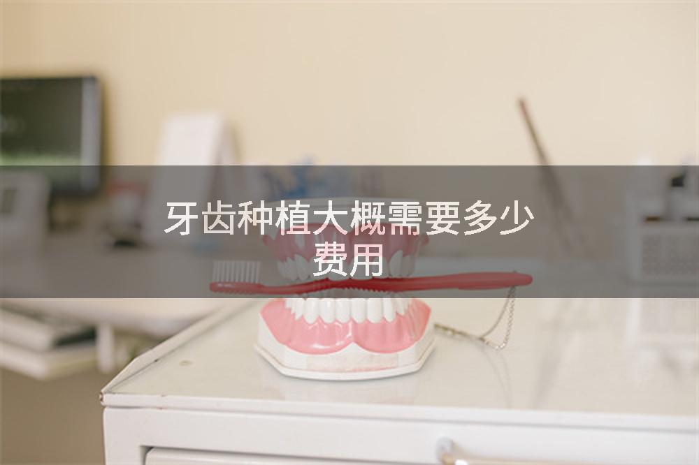 牙齿种植大概需要多少费用