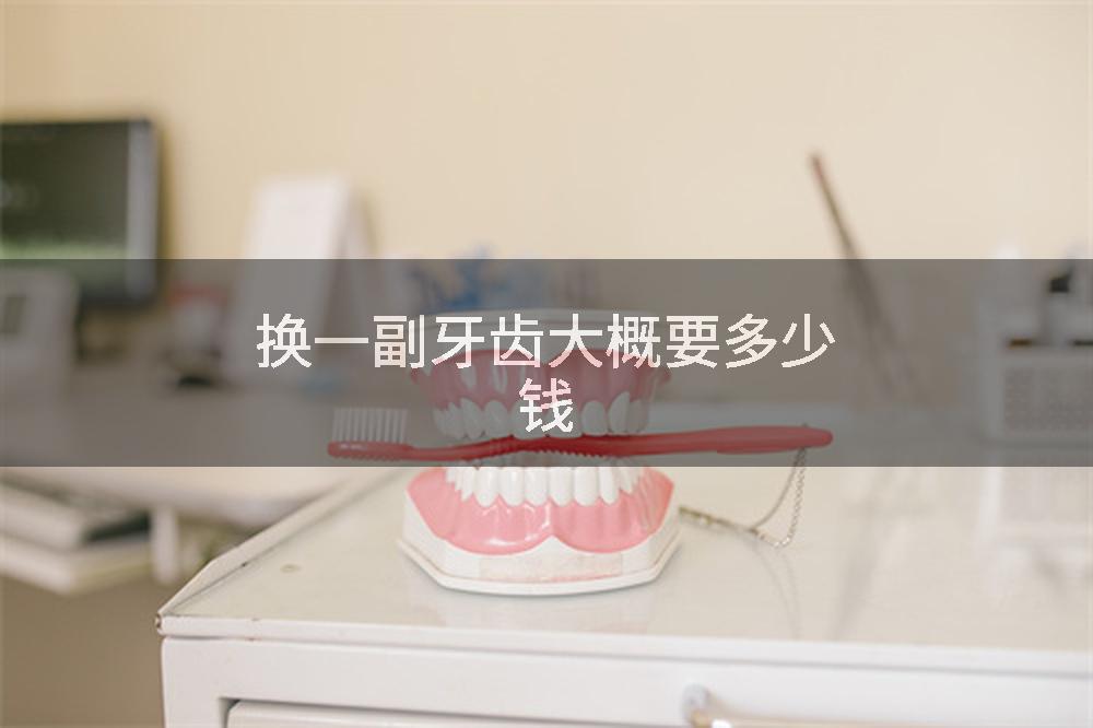 换一副牙齿大概要多少钱