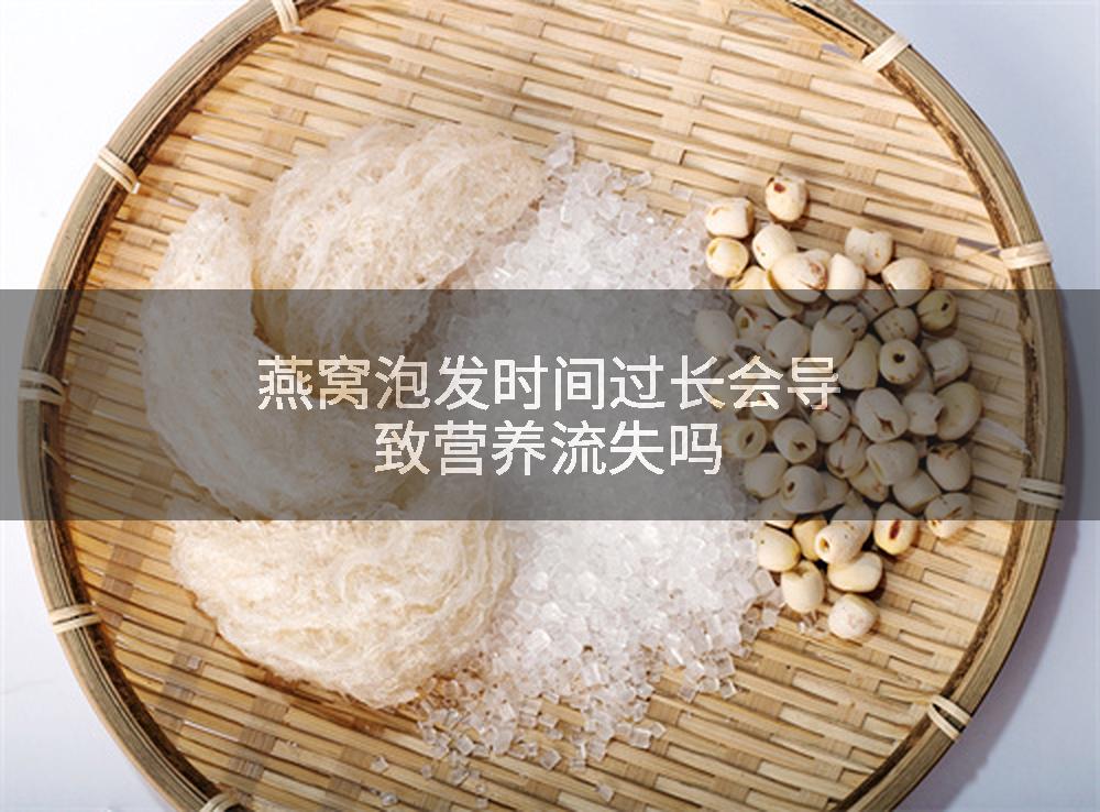 燕窝泡发时间过长会导致营养流失吗