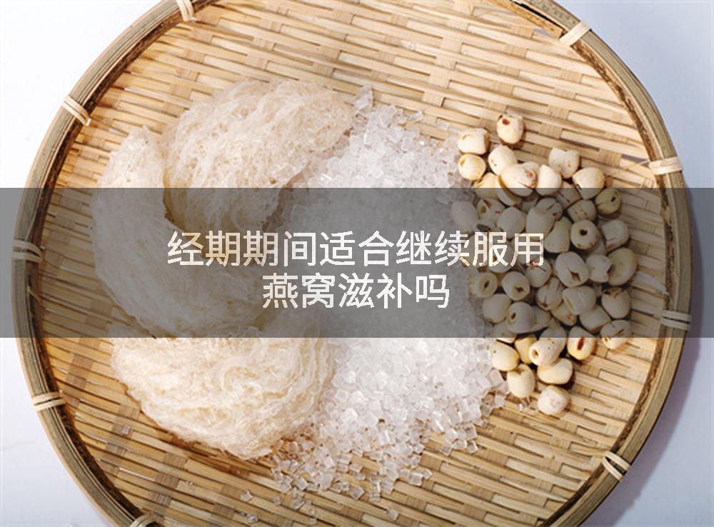 经期期间适合继续服用燕窝滋补吗