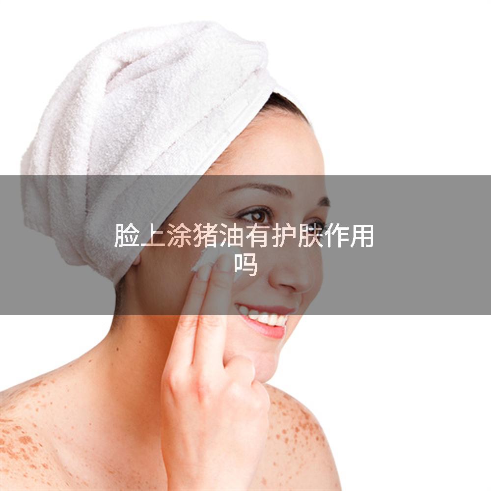 脸上涂猪油有护肤作用吗